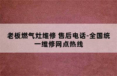 老板燃气灶维修 售后电话-全国统一维修网点热线